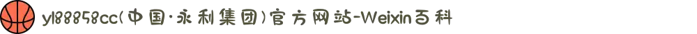 yl88858cc(中国·永利集团)官方网站-Weixin百科